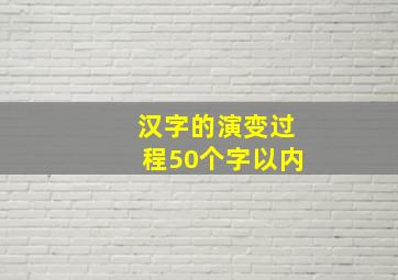 汉字的演变过程50个字以内