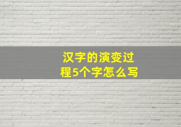 汉字的演变过程5个字怎么写