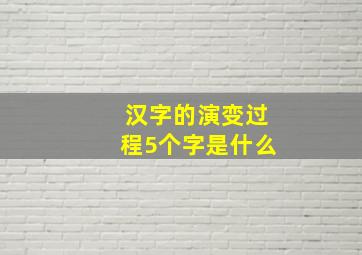 汉字的演变过程5个字是什么