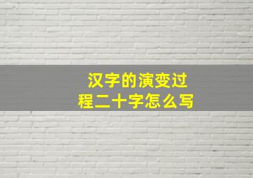 汉字的演变过程二十字怎么写