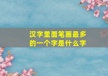 汉字里面笔画最多的一个字是什么字