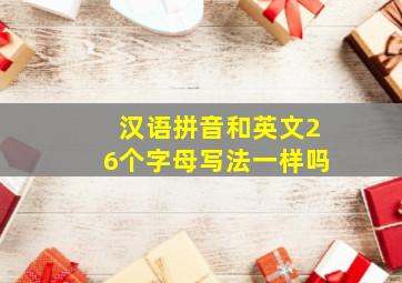 汉语拼音和英文26个字母写法一样吗