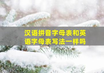 汉语拼音字母表和英语字母表写法一样吗