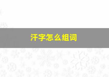 汗字怎么组词