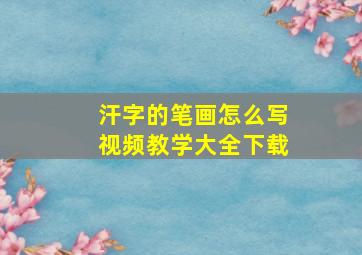 汗字的笔画怎么写视频教学大全下载