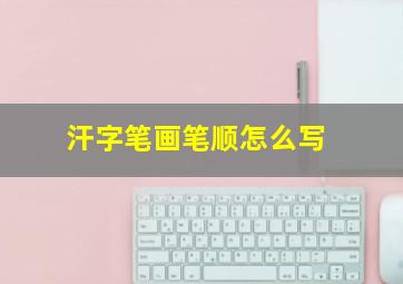 汗字笔画笔顺怎么写