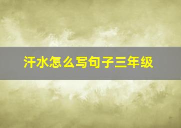 汗水怎么写句子三年级