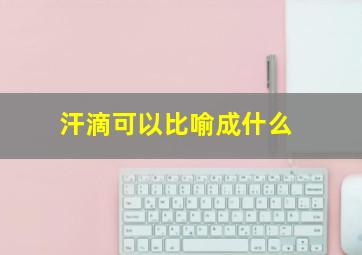 汗滴可以比喻成什么