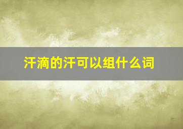 汗滴的汗可以组什么词