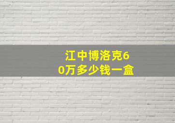 江中博洛克60万多少钱一盒