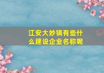 江安大妙镇有些什么建设企业名称呢