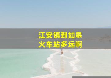 江安镇到如皋火车站多远啊