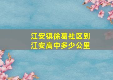 江安镇徐葛社区到江安高中多少公里