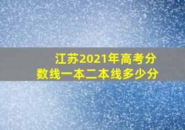 江苏2021年高考分数线一本二本线多少分