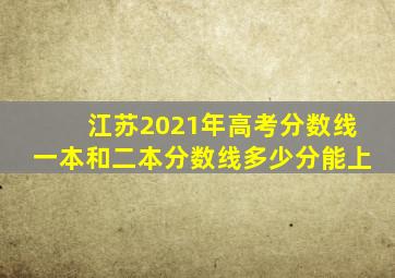 江苏2021年高考分数线一本和二本分数线多少分能上