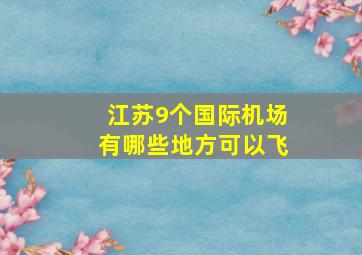 江苏9个国际机场有哪些地方可以飞