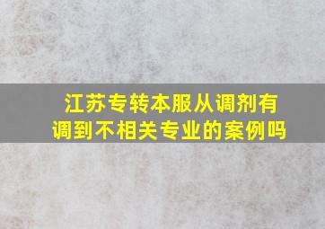 江苏专转本服从调剂有调到不相关专业的案例吗