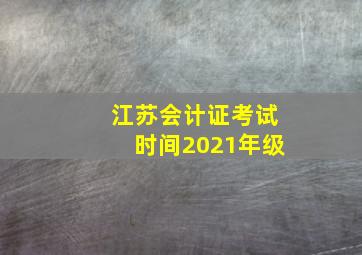 江苏会计证考试时间2021年级