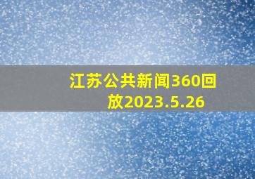 江苏公共新闻360回放2023.5.26