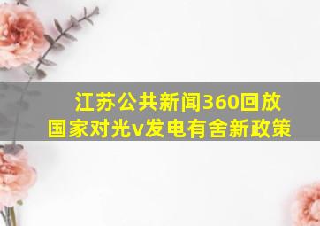 江苏公共新闻360回放国家对光v发电有舍新政策