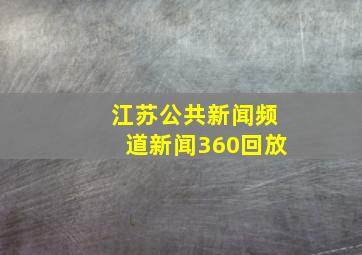 江苏公共新闻频道新闻360回放