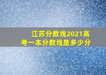 江苏分数线2021高考一本分数线是多少分