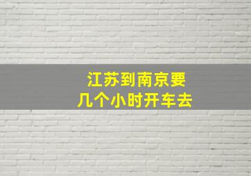 江苏到南京要几个小时开车去