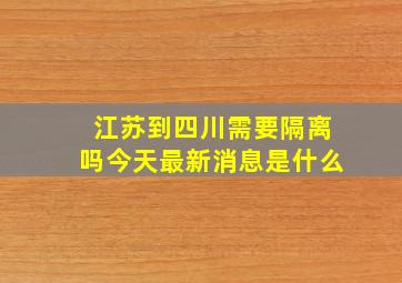 江苏到四川需要隔离吗今天最新消息是什么