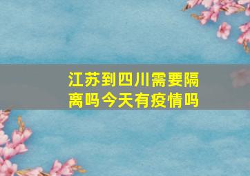 江苏到四川需要隔离吗今天有疫情吗