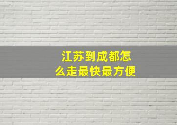 江苏到成都怎么走最快最方便