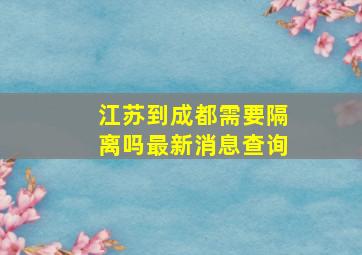 江苏到成都需要隔离吗最新消息查询