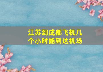 江苏到成都飞机几个小时能到达机场