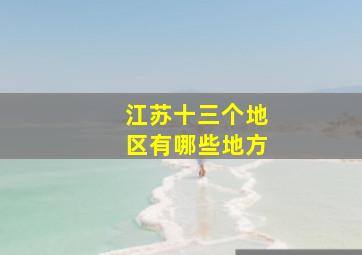 江苏十三个地区有哪些地方