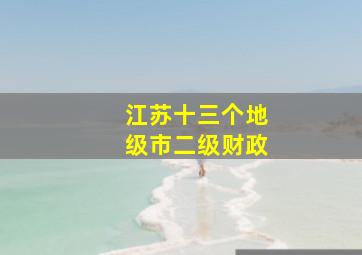 江苏十三个地级市二级财政