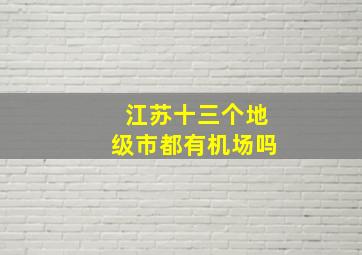 江苏十三个地级市都有机场吗