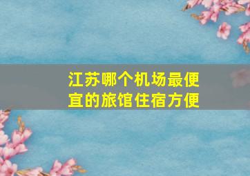 江苏哪个机场最便宜的旅馆住宿方便