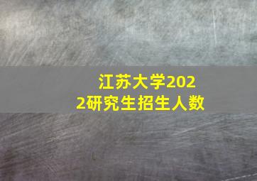 江苏大学2022研究生招生人数