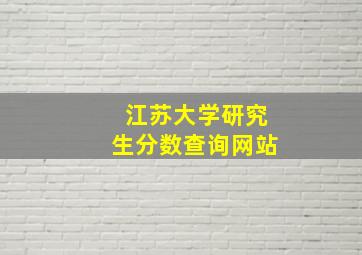 江苏大学研究生分数查询网站