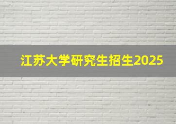 江苏大学研究生招生2025