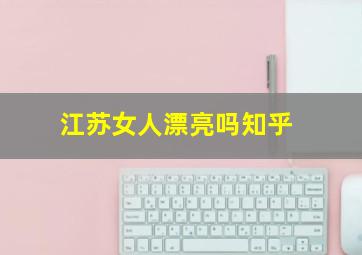 江苏女人漂亮吗知乎