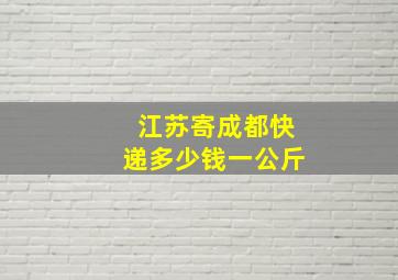 江苏寄成都快递多少钱一公斤