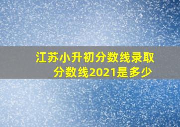 江苏小升初分数线录取分数线2021是多少