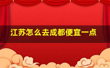 江苏怎么去成都便宜一点