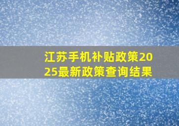 江苏手机补贴政策2025最新政策查询结果