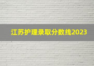 江苏护理录取分数线2023