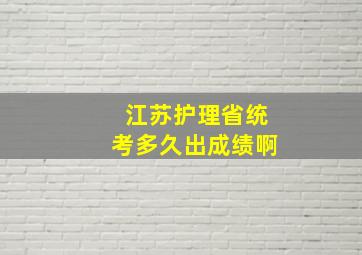 江苏护理省统考多久出成绩啊