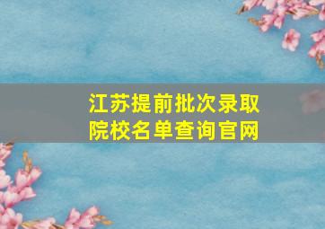 江苏提前批次录取院校名单查询官网