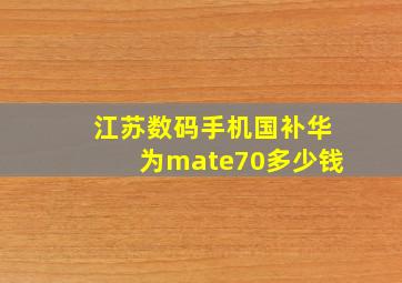 江苏数码手机国补华为mate70多少钱