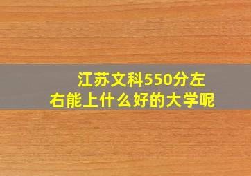 江苏文科550分左右能上什么好的大学呢