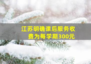 江苏明确课后服务收费为每学期300元